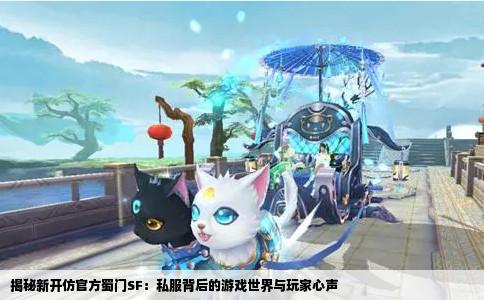 揭秘新开仿官方蜀门SF：私服背后的游戏世界与玩家心声